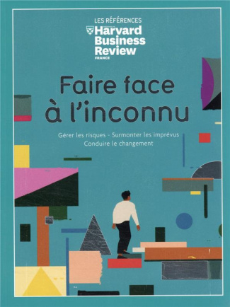 Faire face à l'inconnu. Gérer les crises - Surmonter les imprévus - Conduire le changement