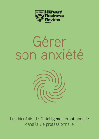 Gérer son anxiété. Les bienfaits de l'intelligence émotionnelle dans la vie professionnelle.