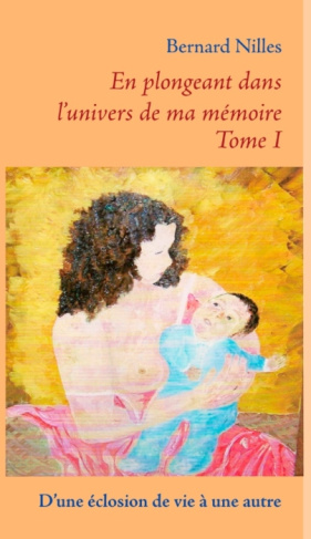 En plongeant dans l'univers de ma mémoire. Tome1 : D'une éclosion de vie à une autre