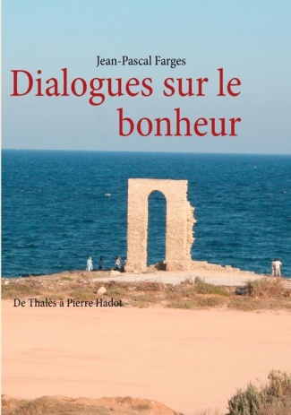 Dialogues sur le bonheur. De Thalès à Pierre Hadot