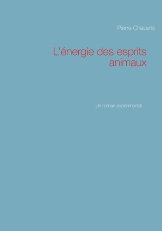 L'énergie des esprits animaux. Un roman expérimental