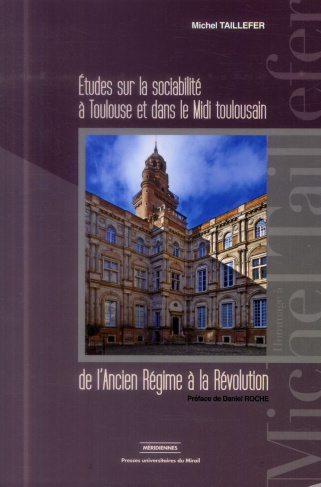 Etudes sur la sociabilité à Toulouse et dans le Midi toulousain de l'Ancien Régime à la Révolution
