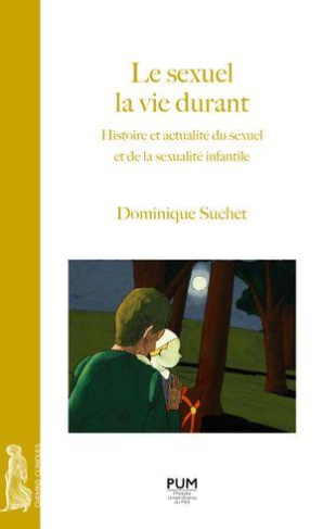 Le sexuel la vie durant. Histoire et actualité du sexuel et de la sexualité infantile
