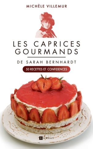 Les caprices gourmands de Sarah Bernhardt. 50 recettes et confidences