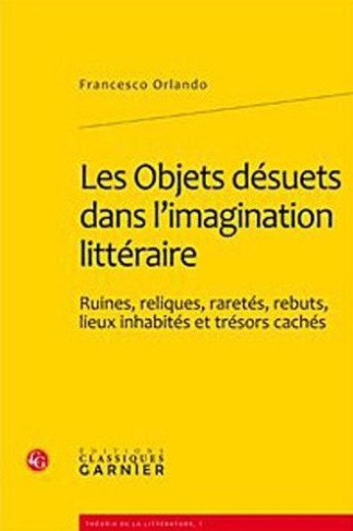OBJETS DESUETS DANS L IMAGINATION LITTERAIRE - RUINES RELIQUES RARETES REBUTS LIEUX INHABITES TRESOR