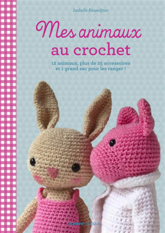 Mes animaux au crochet. 12 doudous, plus de 35 accessoires et un sac à dos