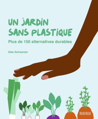 Un jardin sans plastique. Plus de 150 alternatives durables
