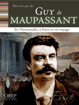DANS LES PAS DE... GUY DE MAUPASSANT. EN NORMANDIE, A PARIS ET EN VOYAGE