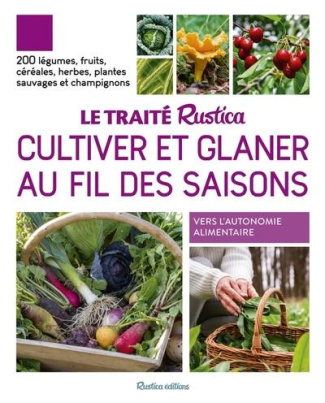 Le traité Rustica cultiver et glaner au fil des saisons. 200 légumes, fruits, céréales, plantes sauv
