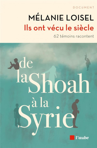 Ils ont vécu le siècle. De la Shoah à la Syrie - 62 témoins racontent