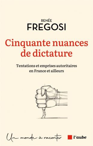 Cinquante nuances de dictature. Tentations et emprises autoritaires en France et ailleurs
