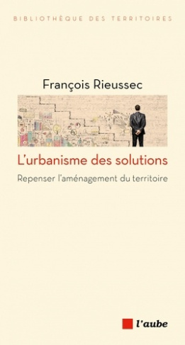 L'urbanisme des solutions. Repenser l'aménagement du territoire