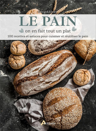 Le pain on en fait tout un plat. Recettes et astuces pour cuisiner et réutiliser le pain