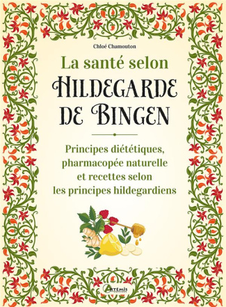 La santé selon Hildegarde de Bingen. Principes diététiques, pharmacopée naturelle et recettes selon