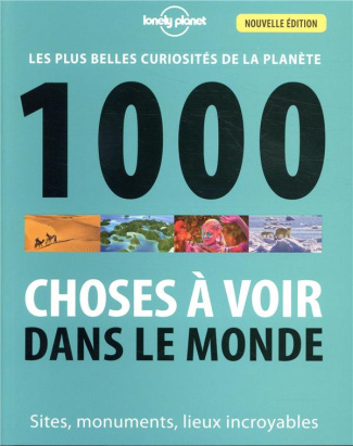 1000 choses à voir dans le monde. Les plus belles curiosités de la planète - Sites, monuments, lieux