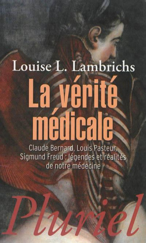 La vérité médicale. Claude Bernard, Louis Pasteur, Sigmund Freud : légendes et réalités de notre méd