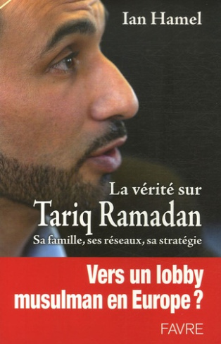 La vérité sur Tariq Ramadan. Sa famille, ses réseaux, sa stratégie