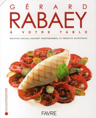 Gérard Rabaey à votre table. Recettes faciles, souvent végétariennes, et produits accessibles, avec