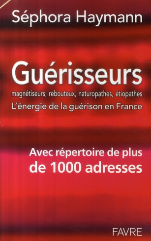 Guérisseurs. Magnétiseurs, rebouteux, naturopathes, étiopathes : l'énergie de la guérison en France