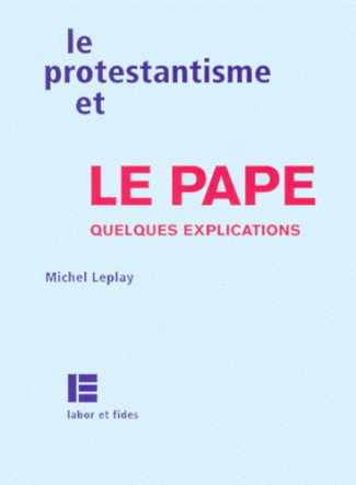 LE PROTESTANTISME ET LE PAPE. Quelques explications