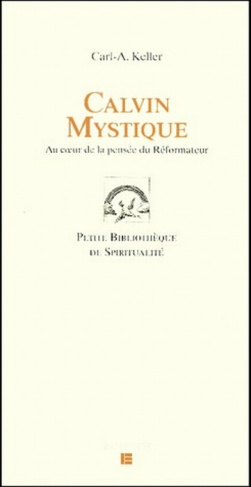 Calvin mystique. Au coeur de la pensée du Réformateur