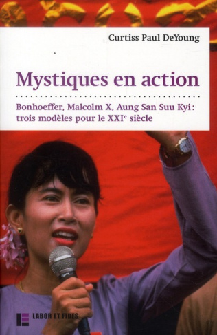 Mystiques en action. Bonhoeffer, Malcolm X, Aung San Suu Kyi : trois modèles pour le XXIe siècle