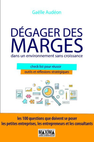 Dégager des marges dans un environnement sans croissance. Check-lists pour réussir, outils et réflex