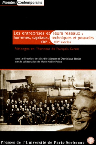 LES ENTREPRISES ET LEURS RESEAUX : HOMMES, CAPITAUX, TECHNIQUES ET POUVOIRS, XIXEME-XXEME SIECLES. M