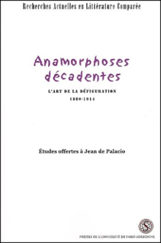 Anamorphoses décadentes. L'art de la défiguration 1880-1914, Etudes offertes à Jean de Palacio