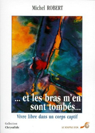 ET LES BRAS M'EN SONT TOMBES. Vivre libre dans un corps captif