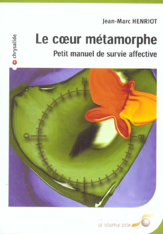 Le coeur métamorphe. Petit manuel de survie affective
