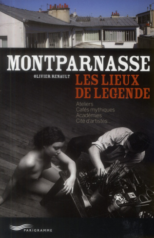 Montparnasse, les lieux de légende. Ateliers, cafés mythiques, académies, cité d'artistes
