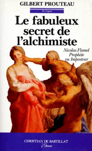 Le fabuleux secret de l'alchimiste. Nicolas Flamel prophète ou imposteur