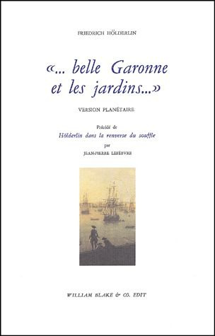 Belle Garonne et les jardins. Version planétaire précédé de Hölderlin dans la renverse du souffle