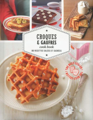 Croques & gaufres cook book. 80 recettes salées et sucrées