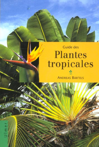 Guide des plantes tropicales. Plantes ornementales, plantes utiles, fruits exotiques