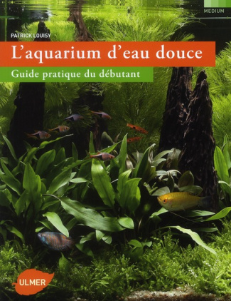 L'aquarium d'eau douce. Guide pratique du débutant