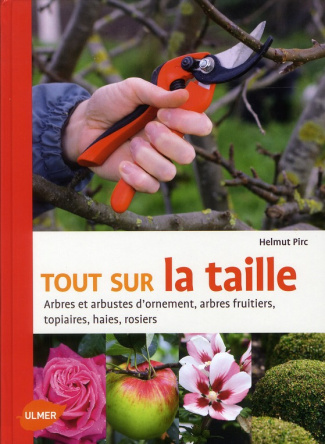 Tout sur la taille. Arbres et arbustes d'ornement, arbres fruitiers, topiaires, haies, rosiers