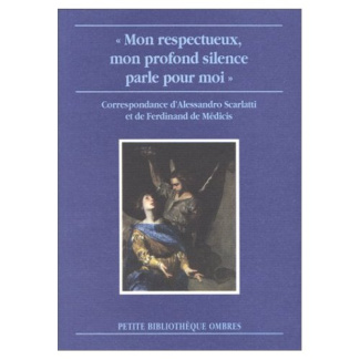 Mon respectueux, mon profond silence parle pour moi. Correspondance d'Alessandro Scarlatti et de F