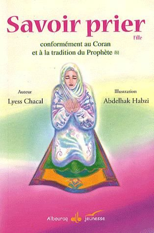 Savoir prier. Conformément au Coran et à la tradition du Prophète, Version fille