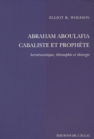 ABRAHAM ABOULAFIA CABALISTE ET PROPHETE. Herméneutique, théosophie et théurgie