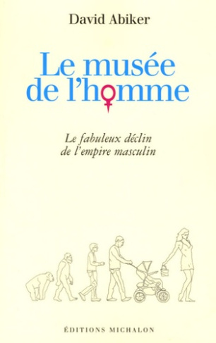 Le musée de l'homme. Le fabuleux déclin de l'empire masculin