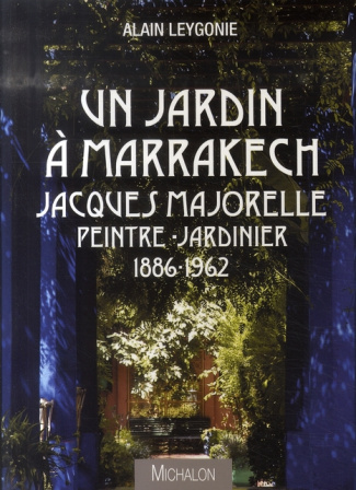 Un jardin à Marrakech. Jacques Majorelle, peintre-jardinier 1886-1962