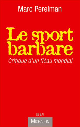 Le sport barbare. Critique d'un fléau mondial