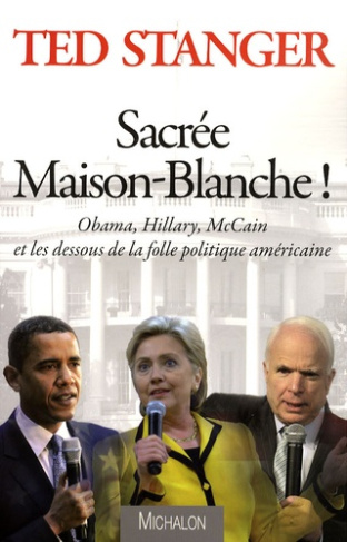Sacrée Maison-Blanche ! Obama, Hillary, McCain et les dessous de la folle politique américaine