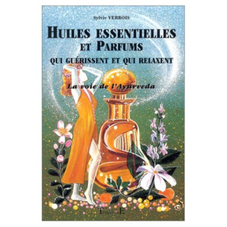 Huiles essentielles et parfums qui guérissent et qui relaxent. La voie de l'Ayurveda