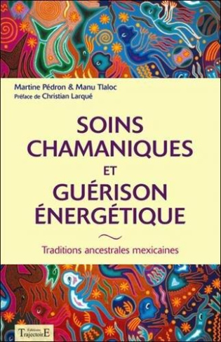 Soins chamaniques et guérison énergétique. Traditions ancestrales du Mexique