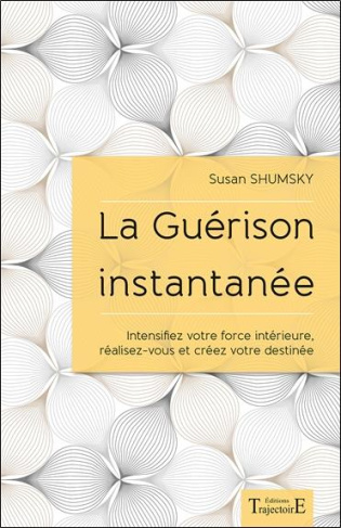 La guérison instantanée. Intensifiez votre force intérieure, réalisez-vous et créez votre destinée