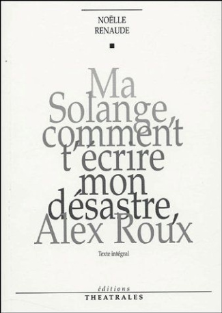 Ma Solange, comment t'écrire mon désastre, Alex Roux. Edition revue et corrigée