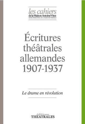 Les Cahiers de la Maison Antoine Vitez N° 12 : Ecritures théâtrales allemandes 1907-1937. Le drame e
